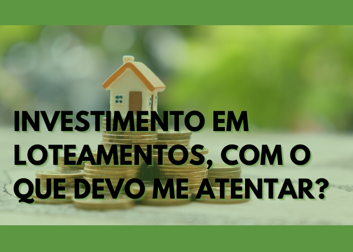 Investimento em loteamentos, com o que devo me atentar?