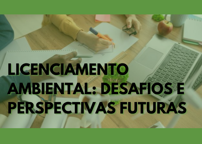 Licenciamento Ambiental: Desafios e Perspectivas Futuras
